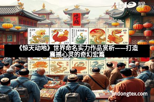 《惊天动地》世界命名实力作品赏析——打造震撼心灵的奇幻宏篇